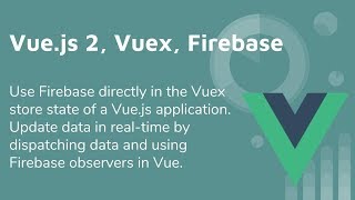 Vue 2 &amp; Vuex &amp; Firebase Tutorial - Getting It All Working Together