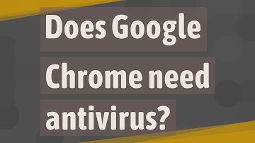 Does Google Chrome need antivirus?