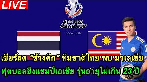 Live เชียร์สด ช้างศึก ทีมชาติไทย ดวล เสือเหลือง มาเลเซีย ฟุตบอลชิงแชมป์เอเชีย รุ่นอายุไม่เกิน 23 ปี