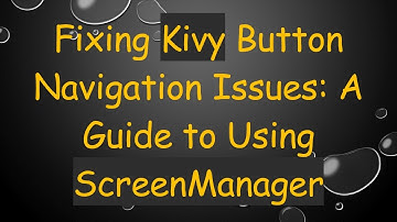 Fixing Kivy Button Navigation Issues: A Guide to Using ScreenManager