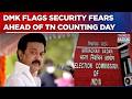 DMK Flags Security Concerns Ahead Of Counting Day, Writes To ECI Over 'Disruption Fears' | Top News