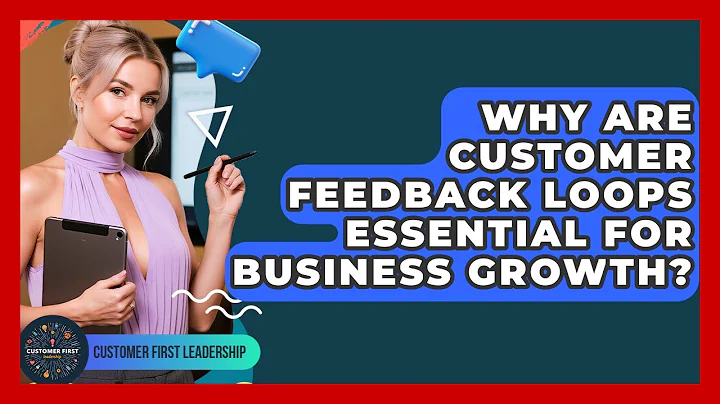 Why Are Customer Feedback Loops Essential For Business Growth? - Customer First Leadership