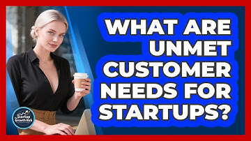 What Are Unmet Customer Needs For Startups?