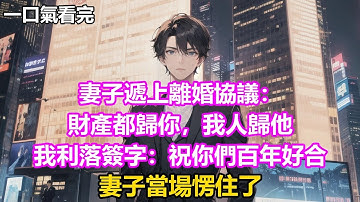 妻子遞上離婚協議：財產都歸你，我人歸他，我利落簽字：祝你們百年好合，妻子當場愣住了