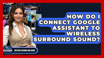 How Do I Connect Google Assistant To Wireless Surround Sound? - NextGen Viewing and Audio