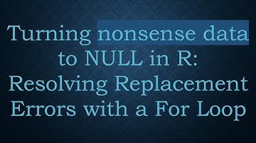 Turning nonsense data to NULL in R: Resolving Replacement Errors with a For Loop