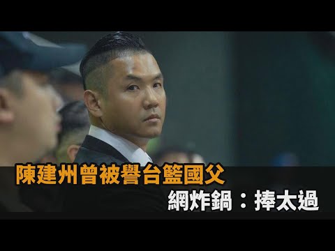 陳建州涉性騷人設崩壞 曾被譽「台籃國父」網炸鍋：捧太過－全民話燒