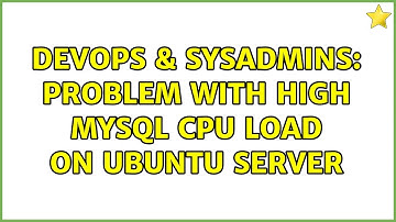 DevOps & SysAdmins: Problem with high mysql cpu load on Ubuntu server