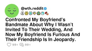 Confronted My Boyfriend’s Bandmate About Why I Wasn’t Invited To Their Wedding, And Now My Boyfri...