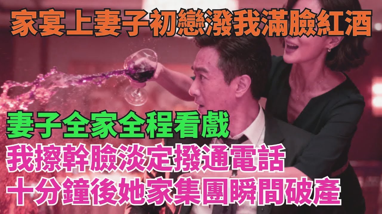 家宴上妻子縱容初戀潑我滿臉紅酒，妻子全家全程看戲，我擦幹臉淡定撥通電話，十分鐘後她家集團瞬間破產【清風與你】