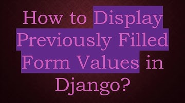 How to Display Previously Filled Form Values in Django?