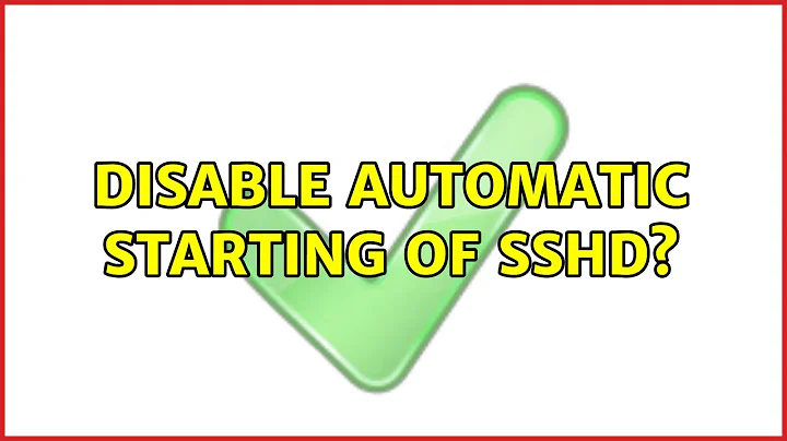 Ubuntu: Disable automatic starting of sshd? (2 Solutions!!)
