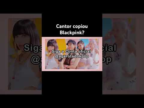 Cantor copiou Blackpink?