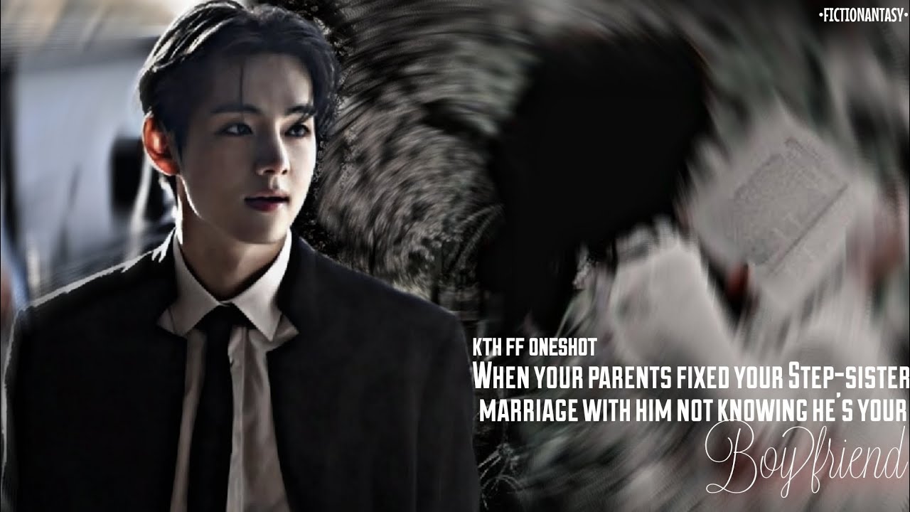 ||KTH FF ONESHOT|| When Your Parents Fixed Your Step-Sister Marriage With Him Not Knowing He's Your-