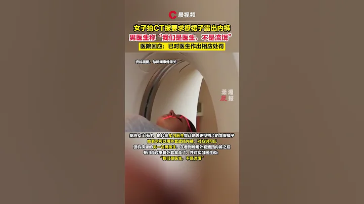 女子拍CT被要求撩裙子露出內褲，男醫生稱「我們是醫生，不是流氓」，醫院回應：已對其作出相應處罰 - 天天要聞