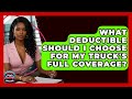 What Deductible Should I Choose For My Truck&#39;s Full Coverage? - Auto Coverage Explained