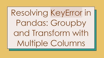 Resolving KeyError in Pandas: Groupby and Transform with Multiple Columns