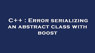 C++ : Error serializing an abstract class with boost