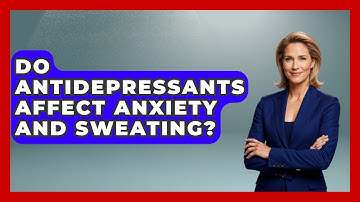 Do Antidepressants Affect Anxiety And Sweating? - The Health Brief
