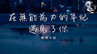 輕煙大叔 - 在無能為力的年紀遇見了你「在無能為力 的年紀遇見了你 我的真心在 現實前不值一提」【動態歌詞】♪