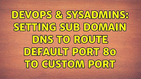 DevOps & SysAdmins: Setting sub domain DNS to route default port 80 to custom port