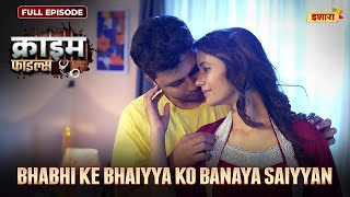 Bhabhi Ke Bhaiyya Ko Banaya Saiyyan  | Crime Files - FULL EPISODE | नई कहानी | Ravi Kishan | Ishara