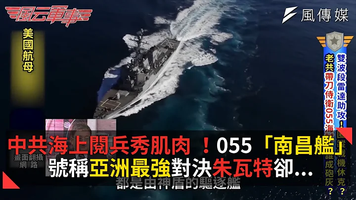 中共海上閱兵秀肌肉 055「南昌艦」號稱亞洲最強對決朱瓦特卻... - 天天要聞