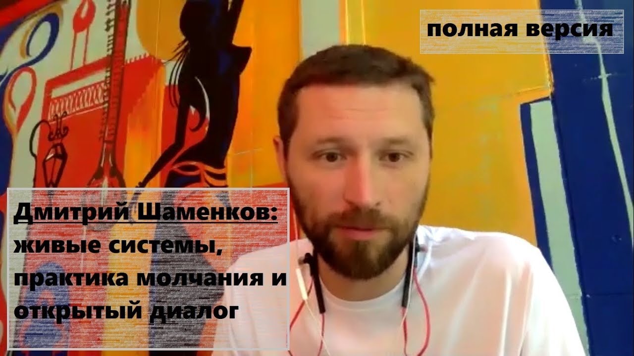 [Полная версия] Дмитрий Шаменков: живые системы, практика молчания и ...