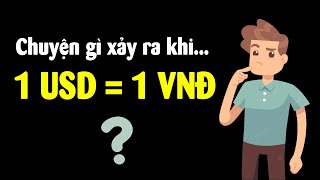 Nếu tiền Việt mạnh ngang Đô la Mỹ thì chuyện gì xảy ra??