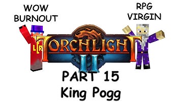 An RPG Virgin and WOW burnout play CO-OP Torchlight 2: Part 15 - King Pogg!