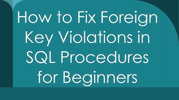 How to Fix Foreign Key Violations in SQL Procedures for Beginners