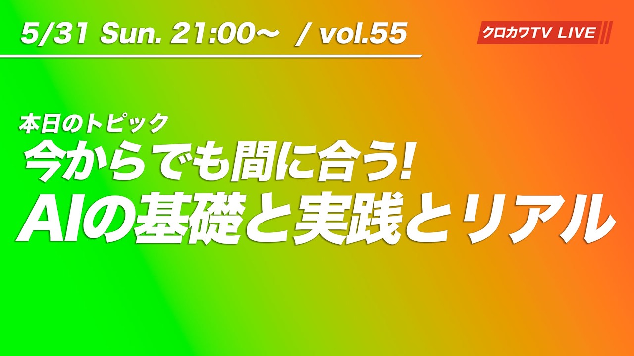 【5/31 21:00〜 / vol.55】まだ間に合う！AIの基礎と実践とリアル／ クロカワTVライブ