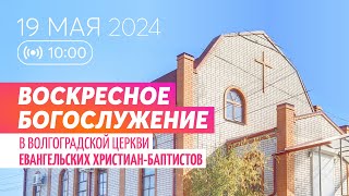 Воскресное богослужение 19.05.2024 ✝️ Церковь ЕХБ Волгоград