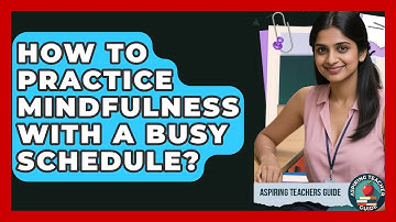How To Practice Mindfulness With A Busy Schedule? - Aspiring Teacher Guide