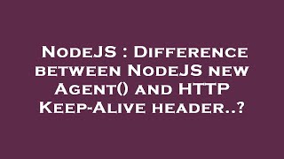 Famous NodeJS : Difference between NodeJS new Agent() and HTTP Keep-Alive header..? Net Worth