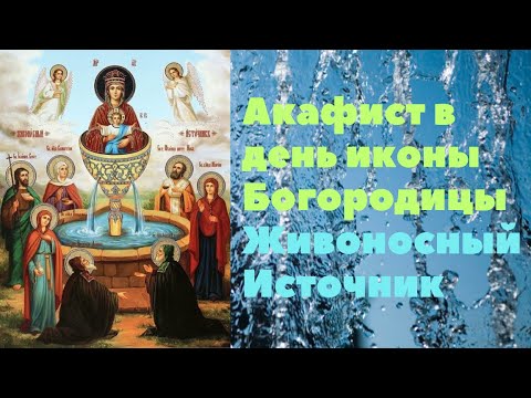 Акафист в честь иконы Богородицы Живоносный Источник - молимся о здравии, помощи, приливу энергии