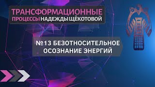 Трансформационный процесс 13. Безотносительное осознание энергий. Надежда Щёкотова