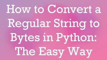 How to Convert a Regular String to Bytes in Python: The Easy Way
