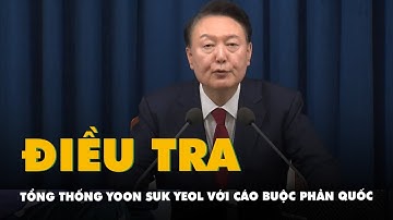 Cảnh sát Hàn Quốc mở cuộc điều tra nhắm vào Tổng thống Yoon Suk Yeol với cáo buộc phản quốc