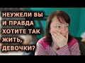 Девочки, ну вы чего? Вы правда хотели бы так жить? Серьезно? В это невозможно поверить!