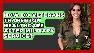 How Do Veterans Transition Healthcare After Military Service? - Armed Forces Insider