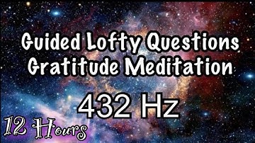 lofty Questions Guided Gratitude Sleep Meditation| 432 Hz| 12 Hours