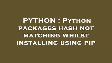 PYTHON : Python packages hash not matching whilst installing using pip