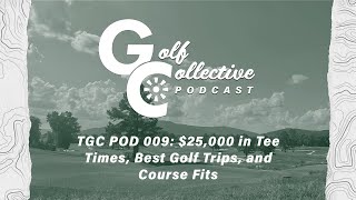 TGC 009: $25,000 in Tee Times, Best Golf Trips, and Course Fits