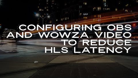 Configuring OBS and Wowza Video to Reduce HLS Latency