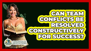 Can Team Conflicts Be Resolved Constructively For Success? - Anecdotes in Quotation