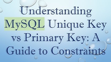 Understanding MySQL Unique Key vs Primary Key: A Guide to Constraints