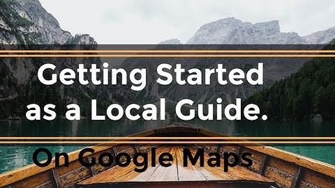 Getting started as a Local Guide on Google Maps.