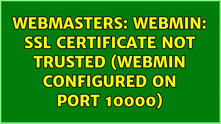 Webmasters: Webmin: SSL certificate not trusted (webmin configured on port 10000)