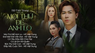 Album Mọi Thứ Để Anh Lo - Hồ Việt Trung | Liên Khúc Nhạc Trẻ Hay Nhất Hồ Việt Trung 2024